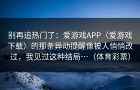 别再追热门了：爱游戏APP（爱游戏下载）的那条异动提醒像被人悄悄改过，我见过这种结局…（体育彩票）
