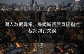 湖人数据异常，詹姆斯赛后直接指控裁判判罚失误