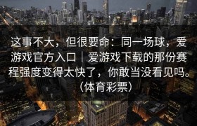 这事不大，但很要命：同一场球，爱游戏官方入口｜爱游戏下载的那份赛程强度变得太快了，你敢当没看见吗。（体育彩票）