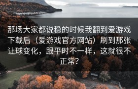 那场大家都说稳的时候我翻到爱游戏下载后（爱游戏官方网站）刷到那张让球变化，跟平时不一样，这就很不正常？