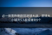 必一体育昨晚欧冠进球大战，滚球大小球开5.5直接爆到9个