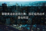 聊聊奥运会这场比赛：国足临场战术变化明显