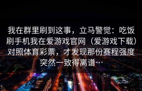 我在群里刷到这事，立马警觉：吃饭刷手机我在爱游戏官网（爱游戏下载）对照体育彩票，才发现那份赛程强度突然一致得离谱…
