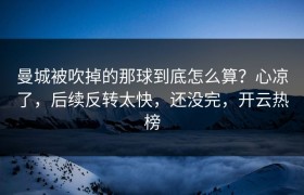 曼城被吹掉的那球到底怎么算？心凉了，后续反转太快，还没完，开云热榜