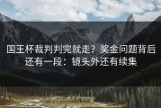 国王杯裁判判完就走？奖金问题背后还有一段：镜头外还有续集