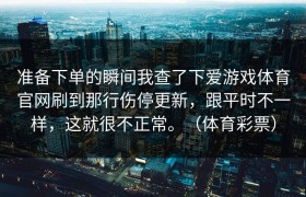 准备下单的瞬间我查了下爱游戏体育官网刷到那行伤停更新，跟平时不一样，这就很不正常。（体育彩票）