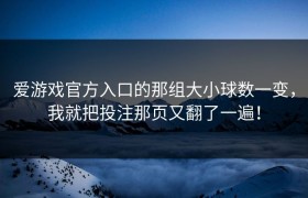 爱游戏官方入口的那组大小球数一变，我就把投注那页又翻了一遍！