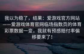 我以为稳了，结果：爱游戏官方网站——爱游戏体育官网临场指数页的体育彩票数据一变，我就有预感赔付率偏移要来了！