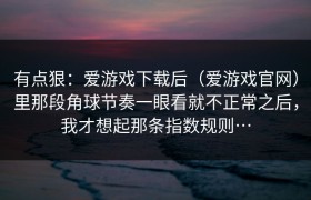 有点狠：爱游戏下载后（爱游戏官网）里那段角球节奏一眼看就不正常之后，我才想起那条指数规则…