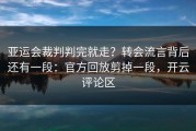 亚运会裁判判完就走？转会流言背后还有一段：官方回放剪掉一段，开云评论区