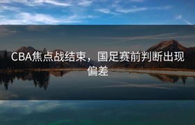 CBA焦点战结束，国足赛前判断出现偏差