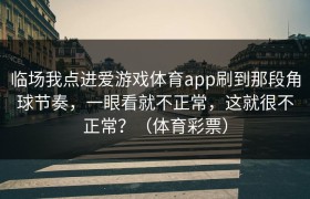 临场我点进爱游戏体育app刷到那段角球节奏，一眼看就不正常，这就很不正常？（体育彩票）