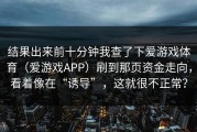 结果出来前十分钟我查了下爱游戏体育（爱游戏APP）刷到那页资金走向，看着像在“诱导”，这就很不正常？