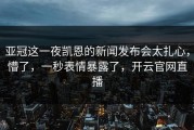 亚冠这一夜凯恩的新闻发布会太扎心，懵了，一秒表情暴露了，开云官网直播