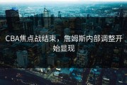 CBA焦点战结束，詹姆斯内部调整开始显现