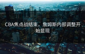 CBA焦点战结束，詹姆斯内部调整开始显现