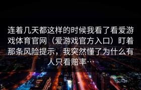 连着几天都这样的时候我看了看爱游戏体育官网（爱游戏官方入口）盯着那条风险提示，我突然懂了为什么有人只看赔率…