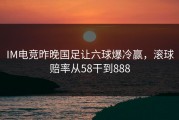 IM电竞昨晚国足让六球爆冷赢，滚球赔率从58干到888