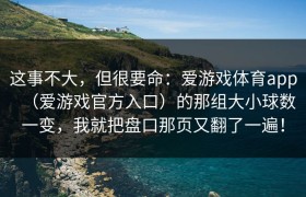 这事不大，但很要命：爱游戏体育app（爱游戏官方入口）的那组大小球数一变，我就把盘口那页又翻了一遍！