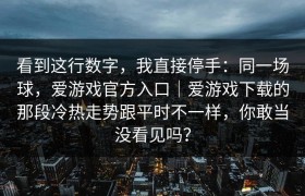 看到这行数字，我直接停手：同一场球，爱游戏官方入口｜爱游戏下载的那段冷热走势跟平时不一样，你敢当没看见吗？