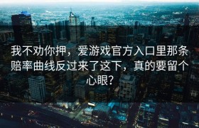 我不劝你押，爱游戏官方入口里那条赔率曲线反过来了这下，真的要留个心眼？