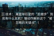 ✅ 技术： 某篮球巨星的“后撤步”到底有什么玄机？慢动作解析这个“被忽略的关键点”！