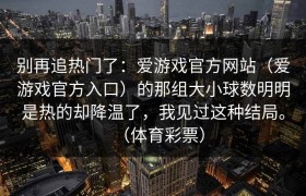 别再追热门了：爱游戏官方网站（爱游戏官方入口）的那组大小球数明明是热的却降温了，我见过这种结局。（体育彩票）