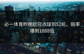 必一体育昨晚欧冠点球到52轮，赔率爆到1888倍