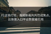 F1这场打完，詹姆斯裁判判罚成焦点，云体育入口平台数据被引用