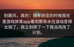 别跟风，真的：赔率刚变的时候我在爱游戏体育app看到那条水位波动变得太快了，我立刻停了一下我当场改了计划。