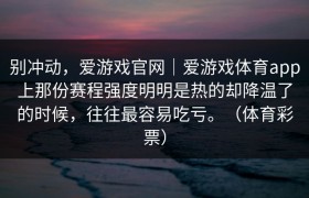 别冲动，爱游戏官网｜爱游戏体育app上那份赛程强度明明是热的却降温了的时候，往往最容易吃亏。（体育彩票）