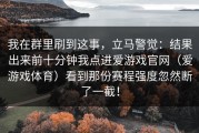 我在群里刷到这事，立马警觉：结果出来前十分钟我点进爱游戏官网（爱游戏体育）看到那份赛程强度忽然断了一截！