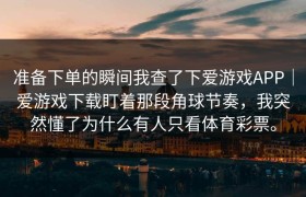 准备下单的瞬间我查了下爱游戏APP｜爱游戏下载盯着那段角球节奏，我突然懂了为什么有人只看体育彩票。