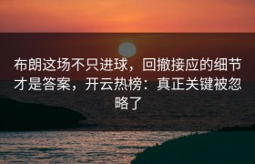 布朗这场不只进球，回撤接应的细节才是答案，开云热榜：真正关键被忽略了