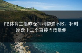 FB体育主播昨晚押利物浦不败，补时崩盘十二个直接当场晕倒