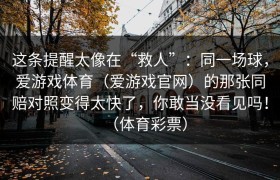 这条提醒太像在“救人”：同一场球，爱游戏体育（爱游戏官网）的那张同赔对照变得太快了，你敢当没看见吗！（体育彩票）