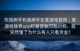 吃饭刷手机我顺手在爱游戏官网｜爱游戏体育app盯着那张同赔对照，我突然懂了为什么有人只看资金？