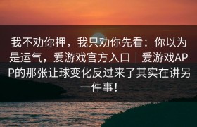 我不劝你押，我只劝你先看：你以为是运气，爱游戏官方入口｜爱游戏APP的那张让球变化反过来了其实在讲另一件事！