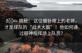 🤫 揭秘： 这位替补席上的老将，才是球队的“战术大脑”！他如何通过眼神指挥场上队员？
