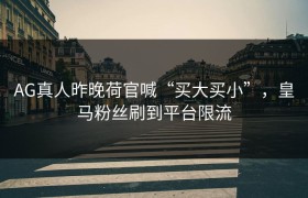 AG真人昨晚荷官喊“买大买小”，皇马粉丝刷到平台限流