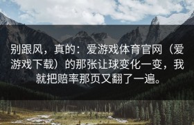 别跟风，真的：爱游戏体育官网（爱游戏下载）的那张让球变化一变，我就把赔率那页又翻了一遍。