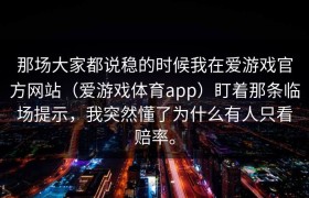 那场大家都说稳的时候我在爱游戏官方网站（爱游戏体育app）盯着那条临场提示，我突然懂了为什么有人只看赔率。