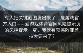 有人把关键截图发出来了：爱游戏官方入口——爱游戏体育官网风险提示页的风控提示一变，我就有预感欧亚差拉大要来了？