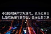 中超曼城末节突然断电，跑动距离全队垫底像按了暂停键，数据党都沉默了