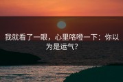 我就看了一眼，心里咯噔一下：你以为是运气？