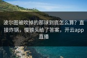 波尔图被吹掉的那球到底怎么算？直接炸锅，慢镜头给了答案，开云app直播