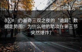 🤨 约基奇三双之夜的“诡异”数据走势图：为什么他的助攻在第三节突然爆炸？
