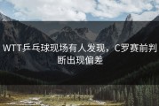 WTT乒乓球现场有人发现，C罗赛前判断出现偏差
