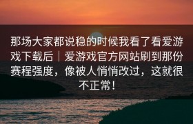 那场大家都说稳的时候我看了看爱游戏下载后｜爱游戏官方网站刷到那份赛程强度，像被人悄悄改过，这就很不正常！