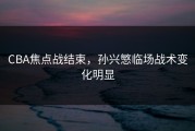 CBA焦点战结束，孙兴慜临场战术变化明显